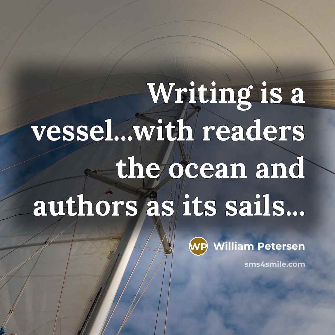 “Writing is a vessel...with readers the ocean and authors as…” quote by William Petersen