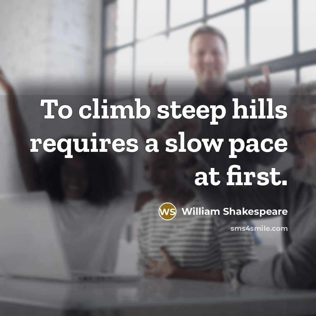 “To climb steep hills requires a slow pace at first.…” quote by William Shakespeare