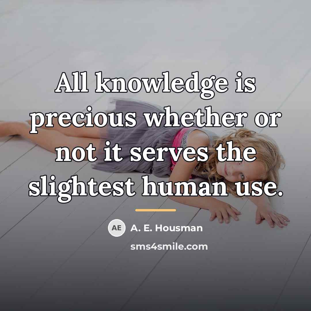 “All knowledge is precious whether or not it serves the…” quote by A. E. Housman