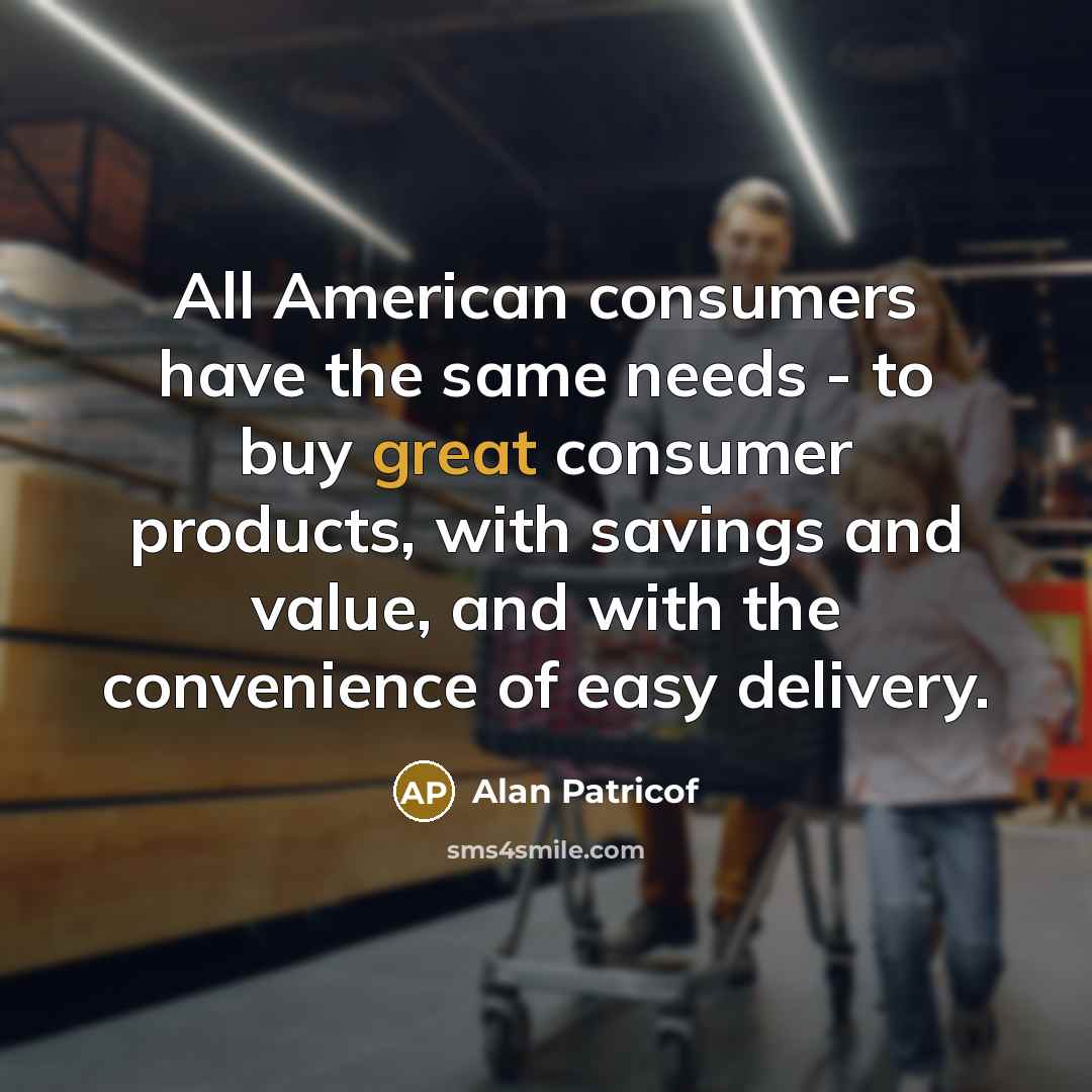 “All American consumers have the same needs - to buy…” quote by Alan Patricof