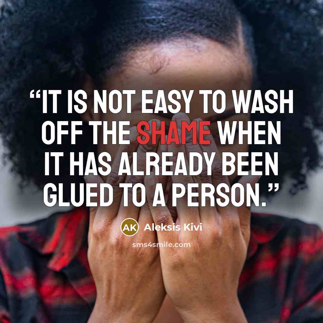 “It is not easy to wash off the shame when it has already been glued to a person.” quote by Aleksis Kivi