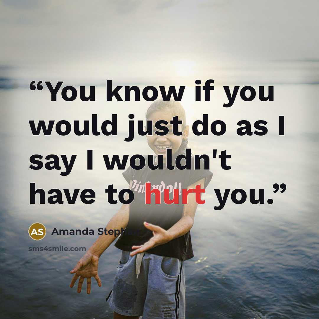 “You know if you would just do as I say I wouldn't have to hurt you.” quote by Amanda Stephan