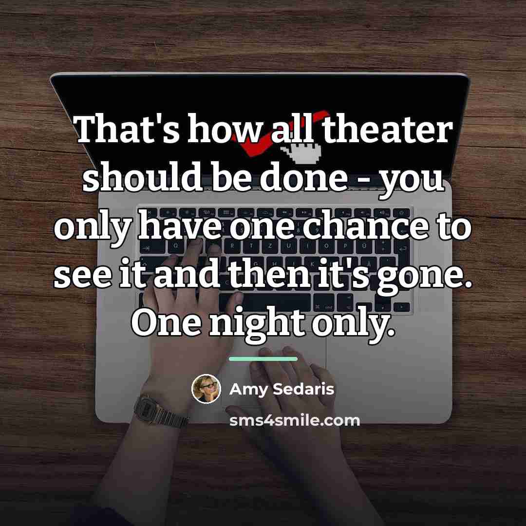 “That's how all theater should be done - you only…” quote by Amy Sedaris