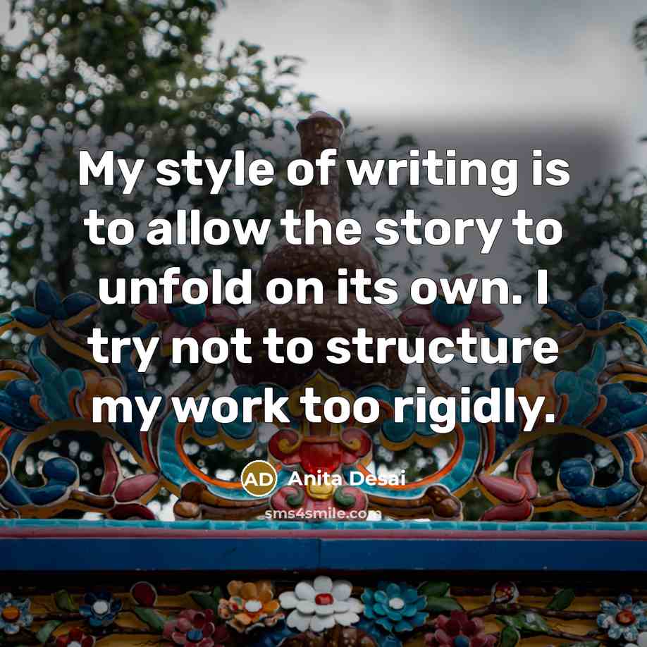 “My style of writing is to allow the story to…” quote by Anita Desai