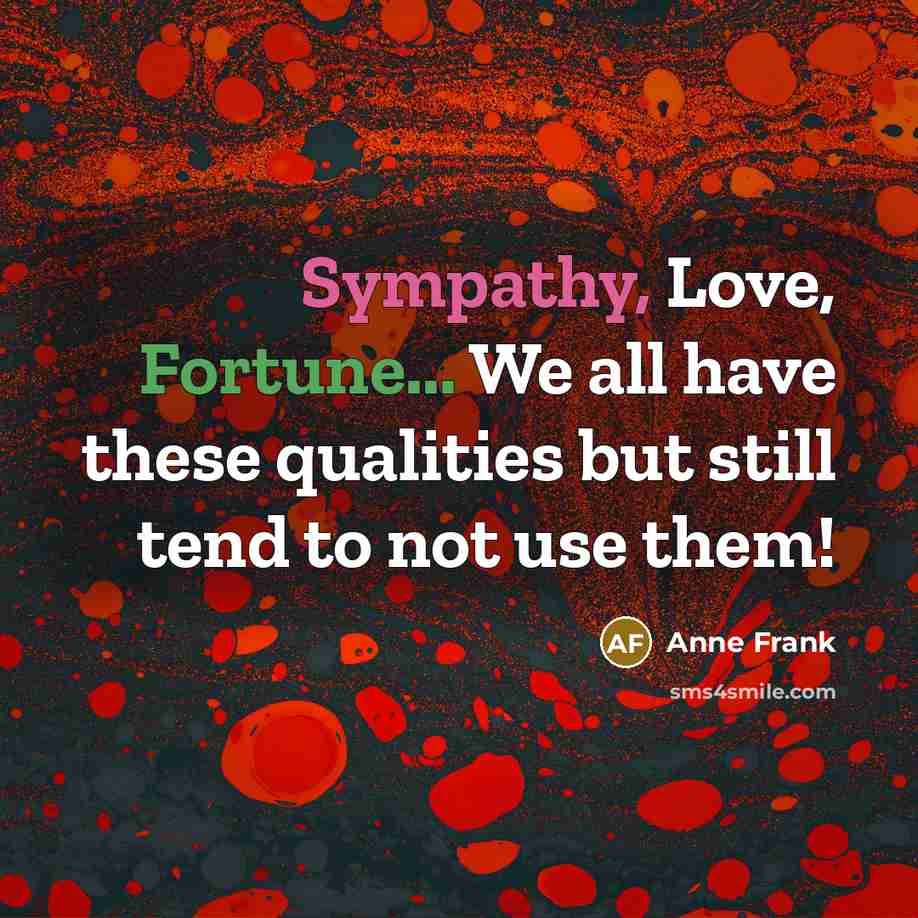 “Sympathy, Love, Fortune... We all have these qualities but still…” quote by Anne Frank