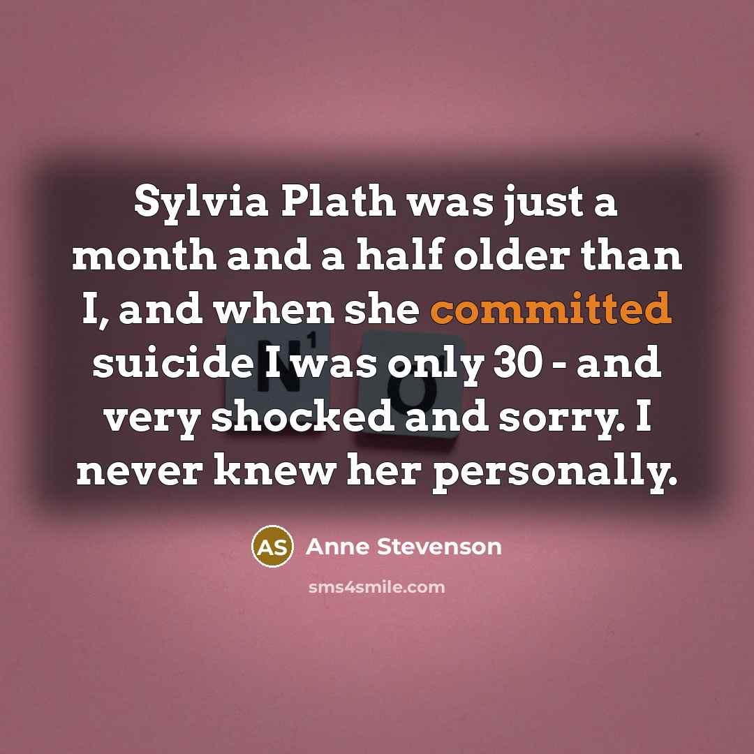 “Sylvia Plath was just a month and a half older…” quote by Anne Stevenson