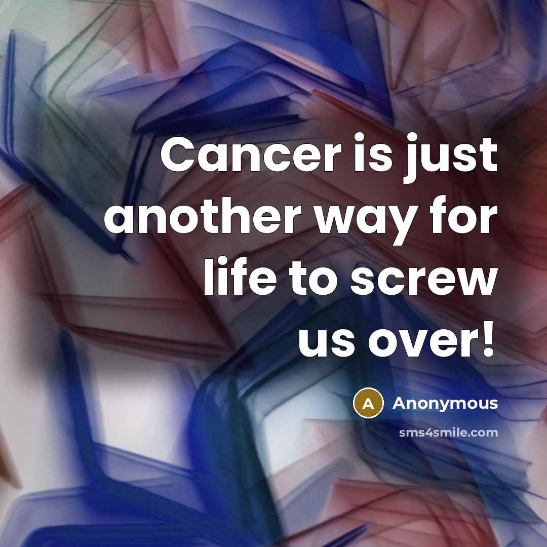 “Cancer is just another way for life to screw us…” quote by Anonymous