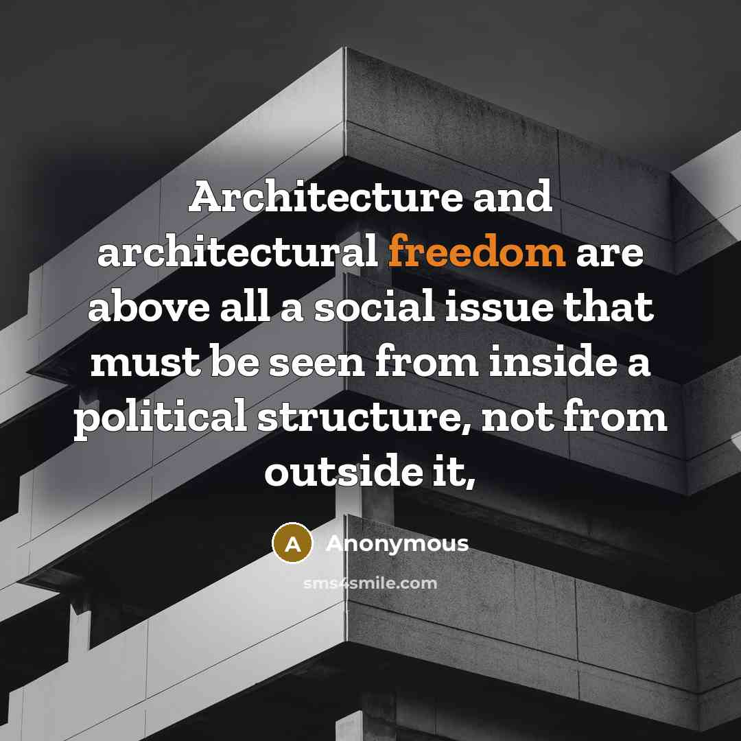 “Architecture and architectural freedom are above all a social issue that must be seen from inside a political structure, not from outside it,” quote by Anonymous