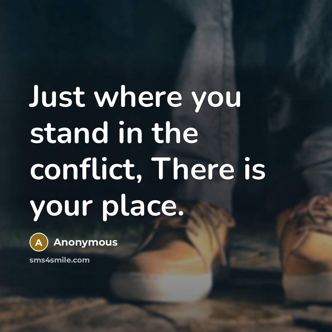 “Just where you stand in the conflict, There is your place.” quote by Anonymous