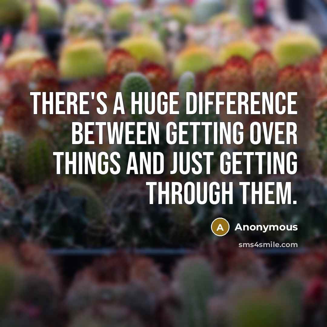 “There's a huge difference between getting over things and just getting through them.” quote by Anonymous