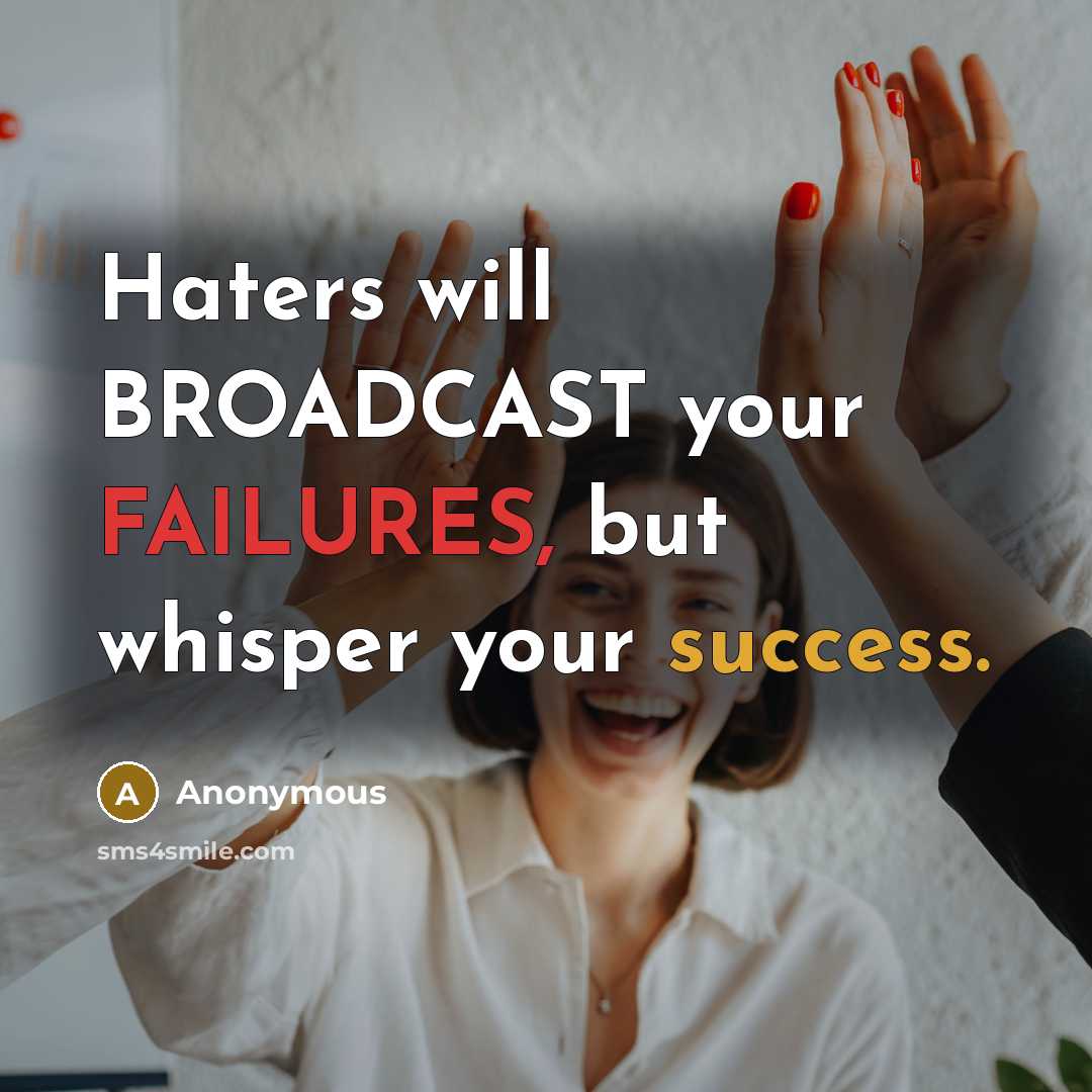 “Haters will BROADCAST your FAILURES, but whisper your success.” quote by Anonymous