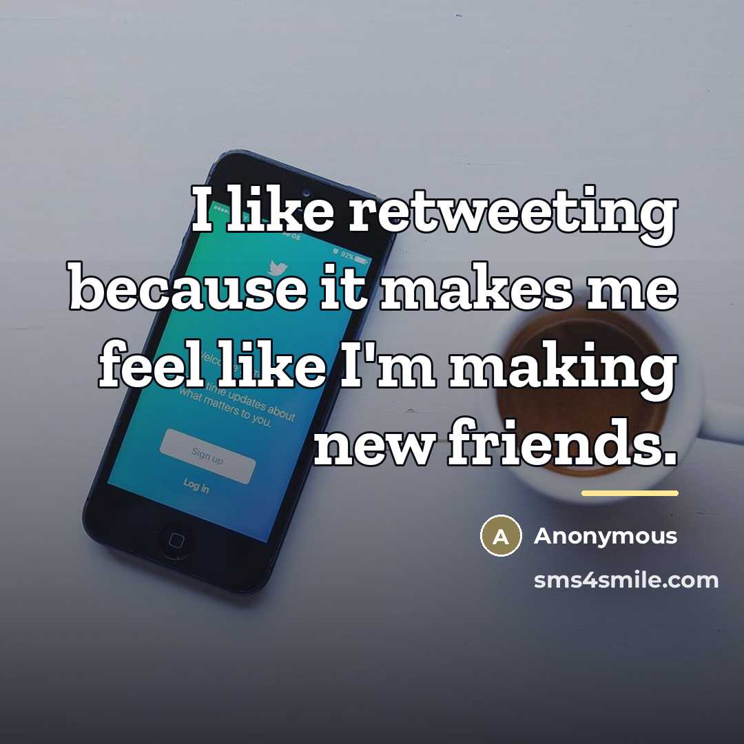 “I like retweeting because it makes me feel like I'm…” quote by Anonymous