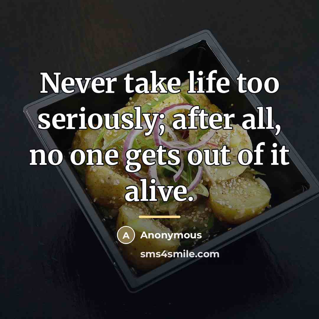 “Never take life too seriously; after all, no one gets…” quote by Anonymous