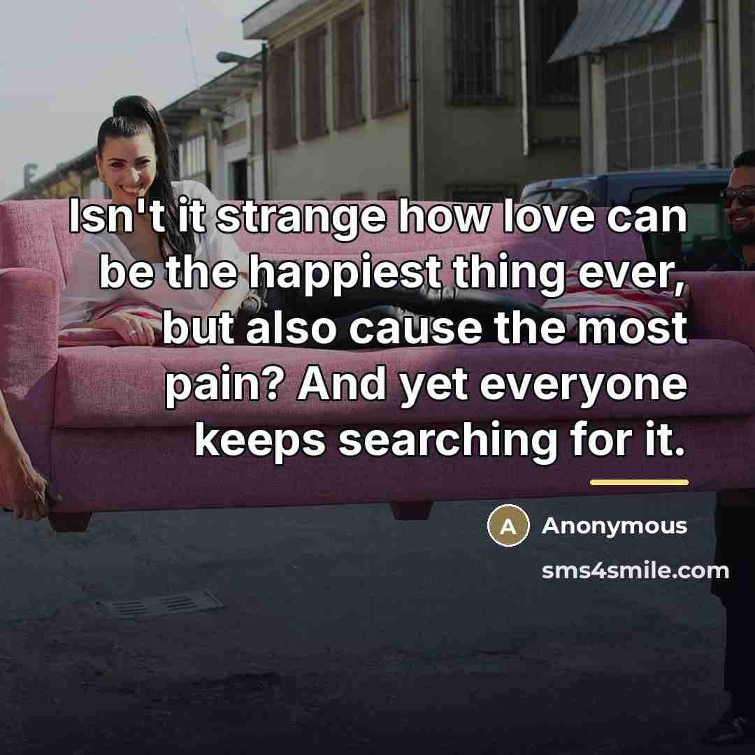 “Isn't it strange how love can be the happiest thing…” quote by Anonymous