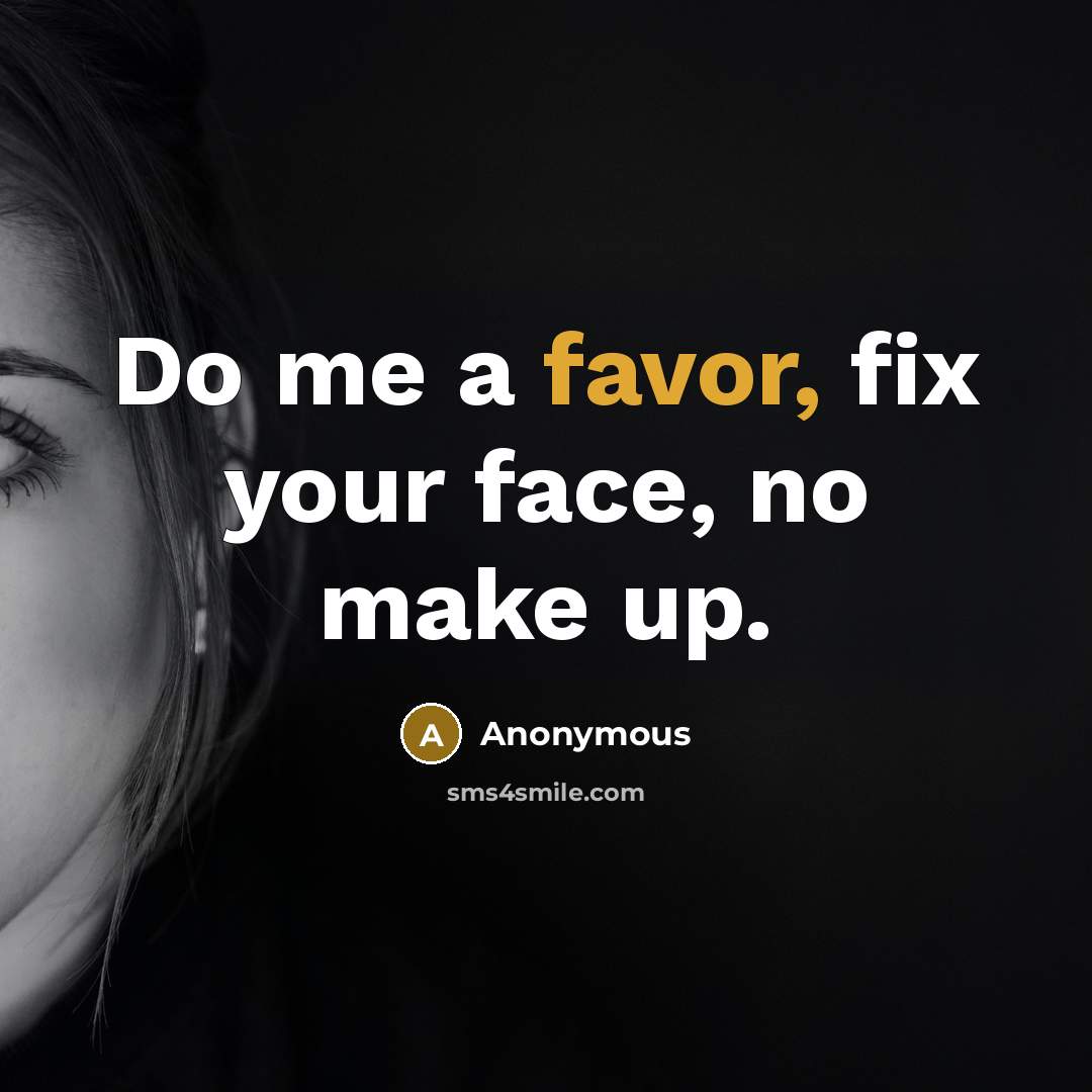 “Do me a favor, fix your face, no make up.” quote by Anonymous