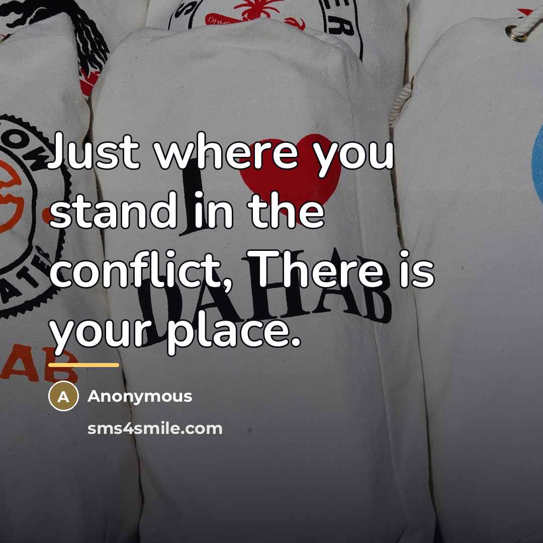 “Just where you stand in the conflict, There is your…” quote by Anonymous