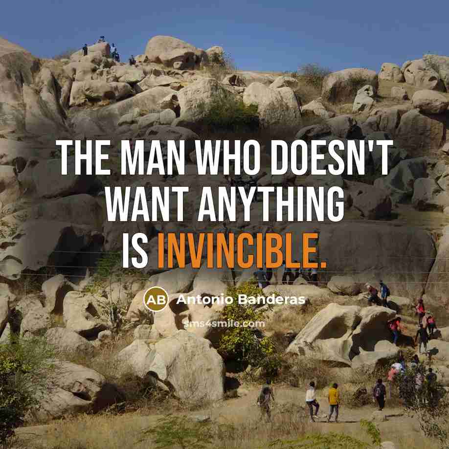 “The man who doesn't want anything is invincible.…” quote by Antonio Banderas