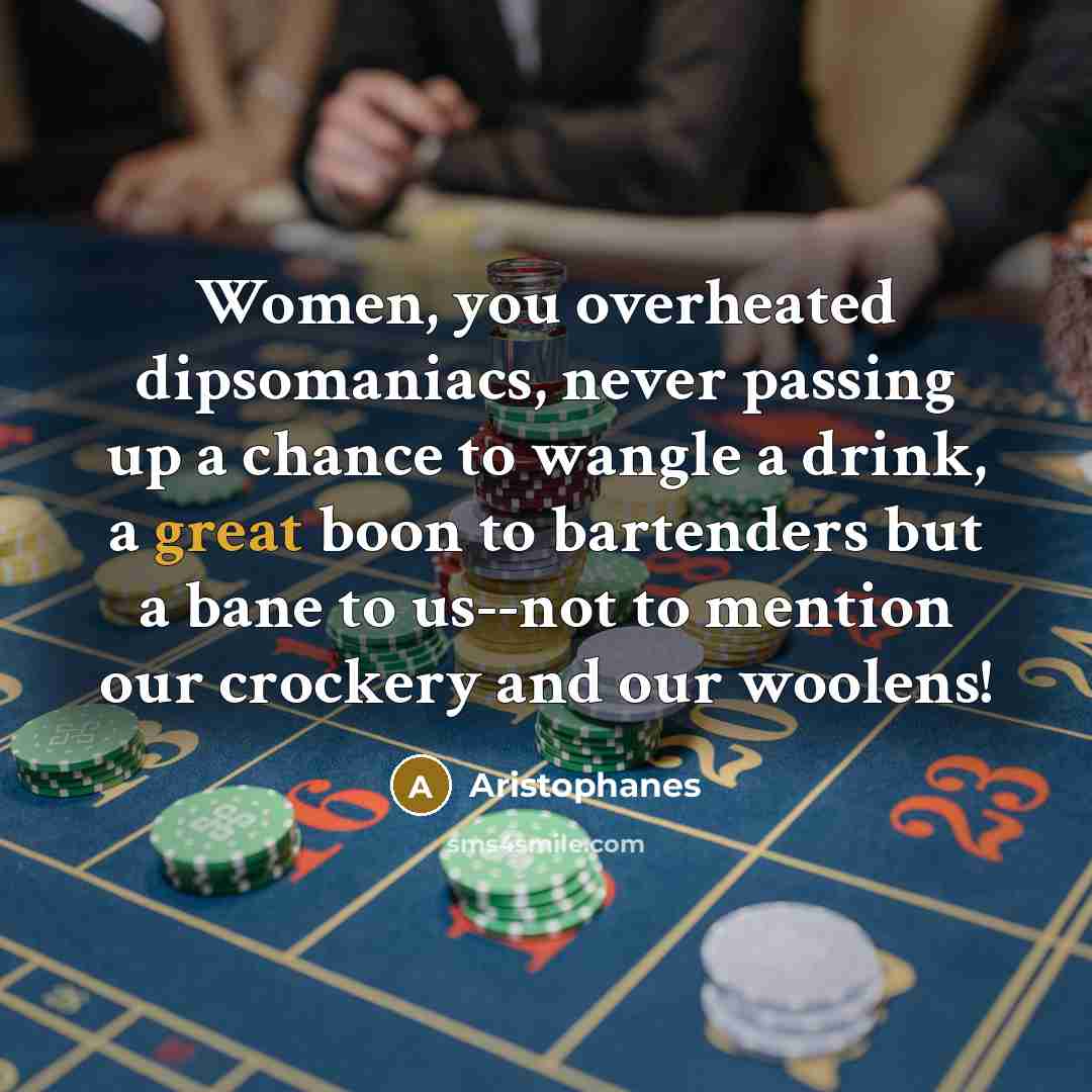 “Women, you overheated dipsomaniacs, never passing up a chance to…” quote by Aristophanes