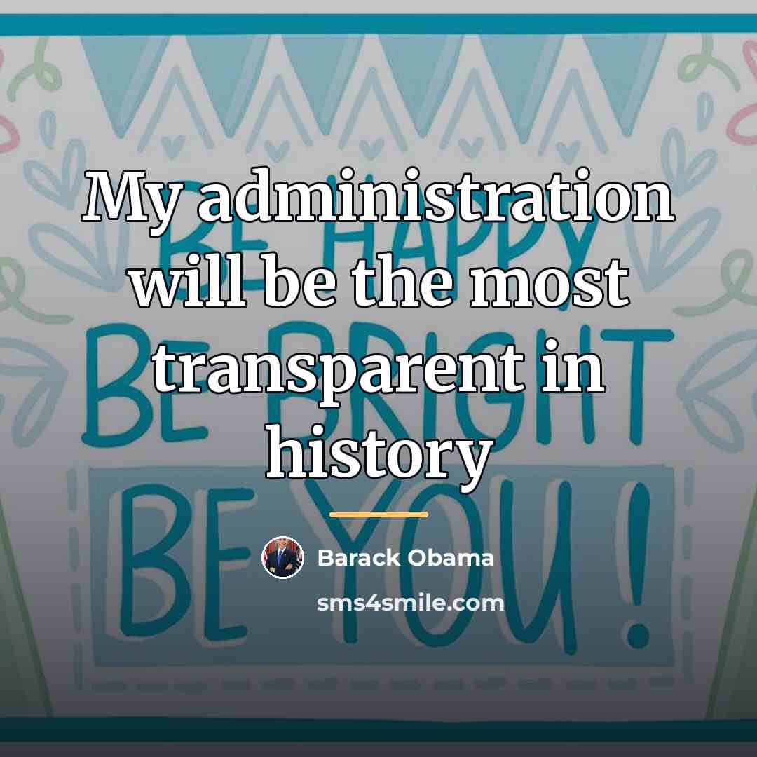 “My administration will be the most transparent in history…” quote by Barack Obama