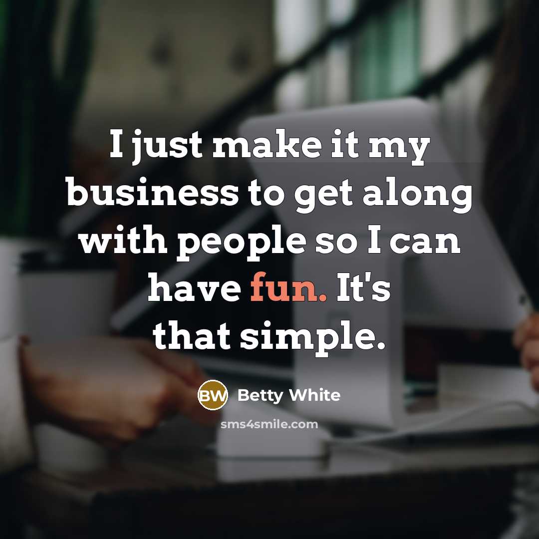 “I just make it my business to get along with…” quote by Betty White