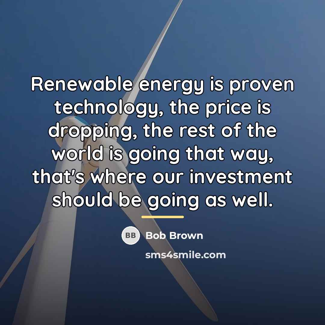 “Renewable energy is proven technology, the price is dropping, the…” quote by Bob Brown