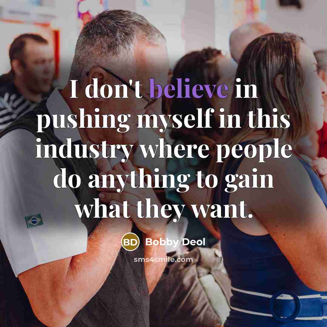“I don't believe in pushing myself in this industry where…” quote by Bobby Deol