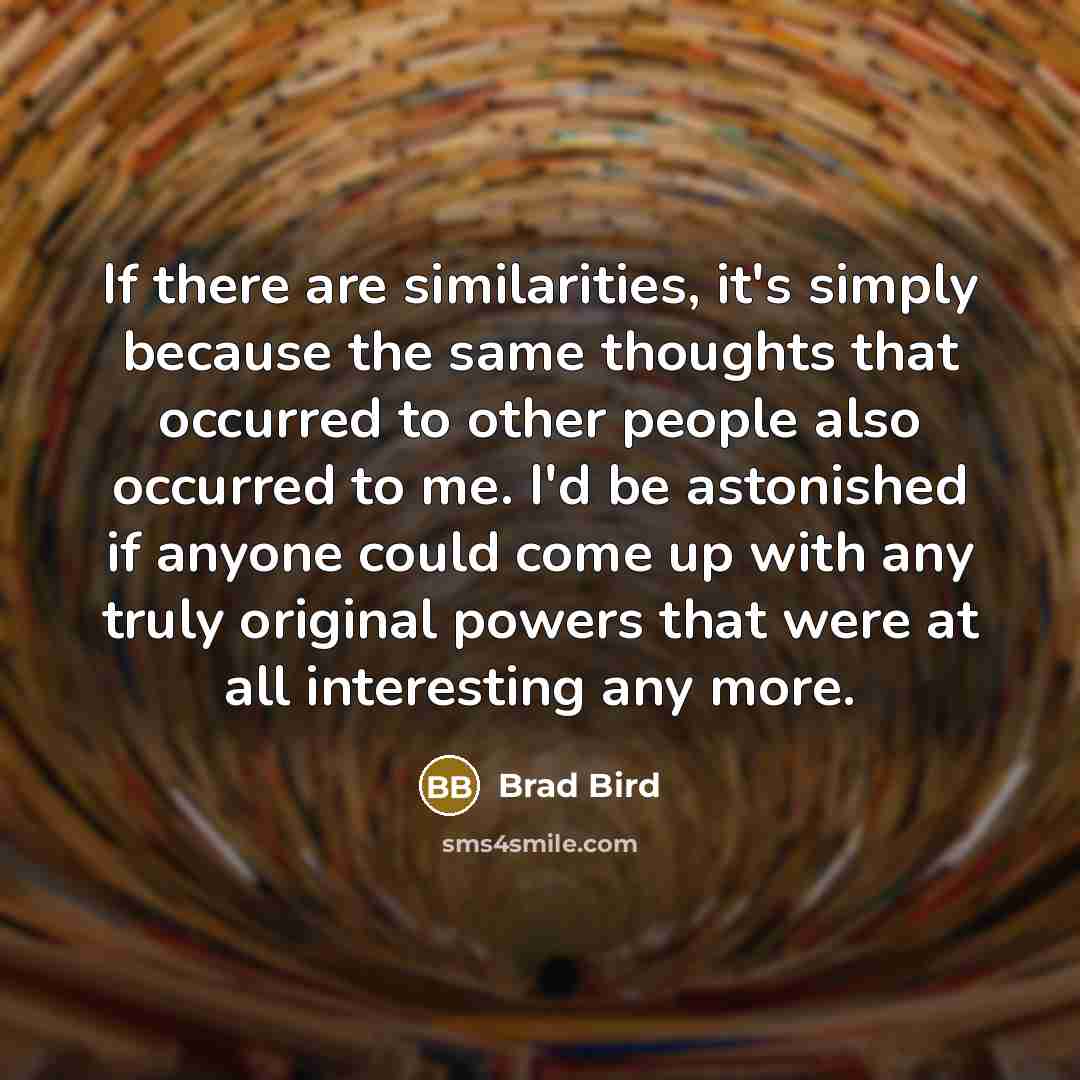 “If there are similarities, it's simply because the same thoughts…” quote by Brad Bird