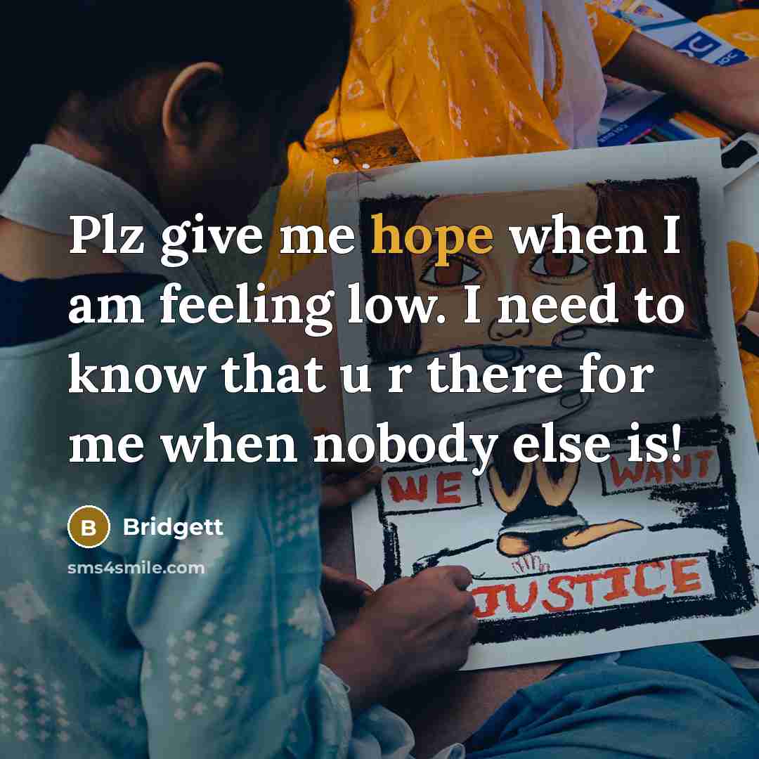“Plz give me hope when I am feeling low. I need to know that u r there for me when nobody else is!” quote by Bridgett