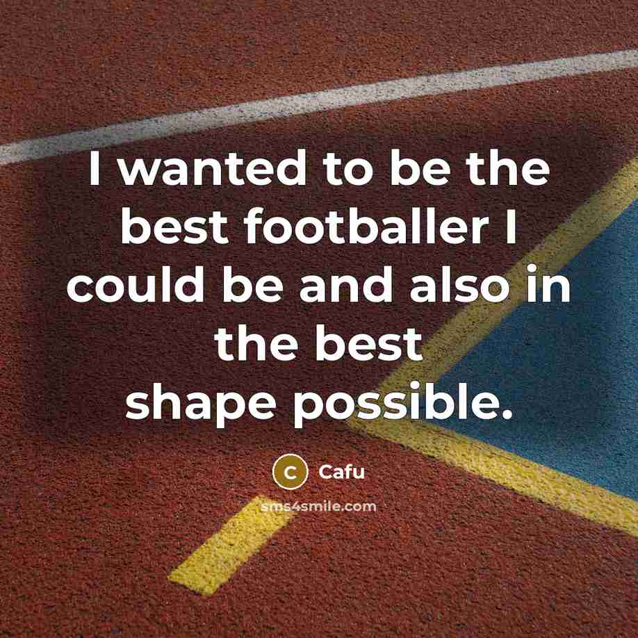 “I wanted to be the best footballer I could be…” quote by Cafu