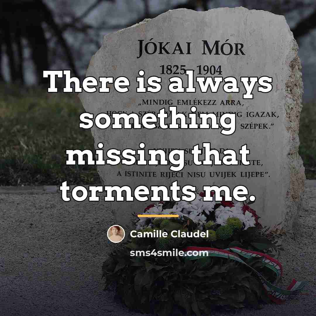 “There is always something missing that torments me.…” quote by Camille Claudel