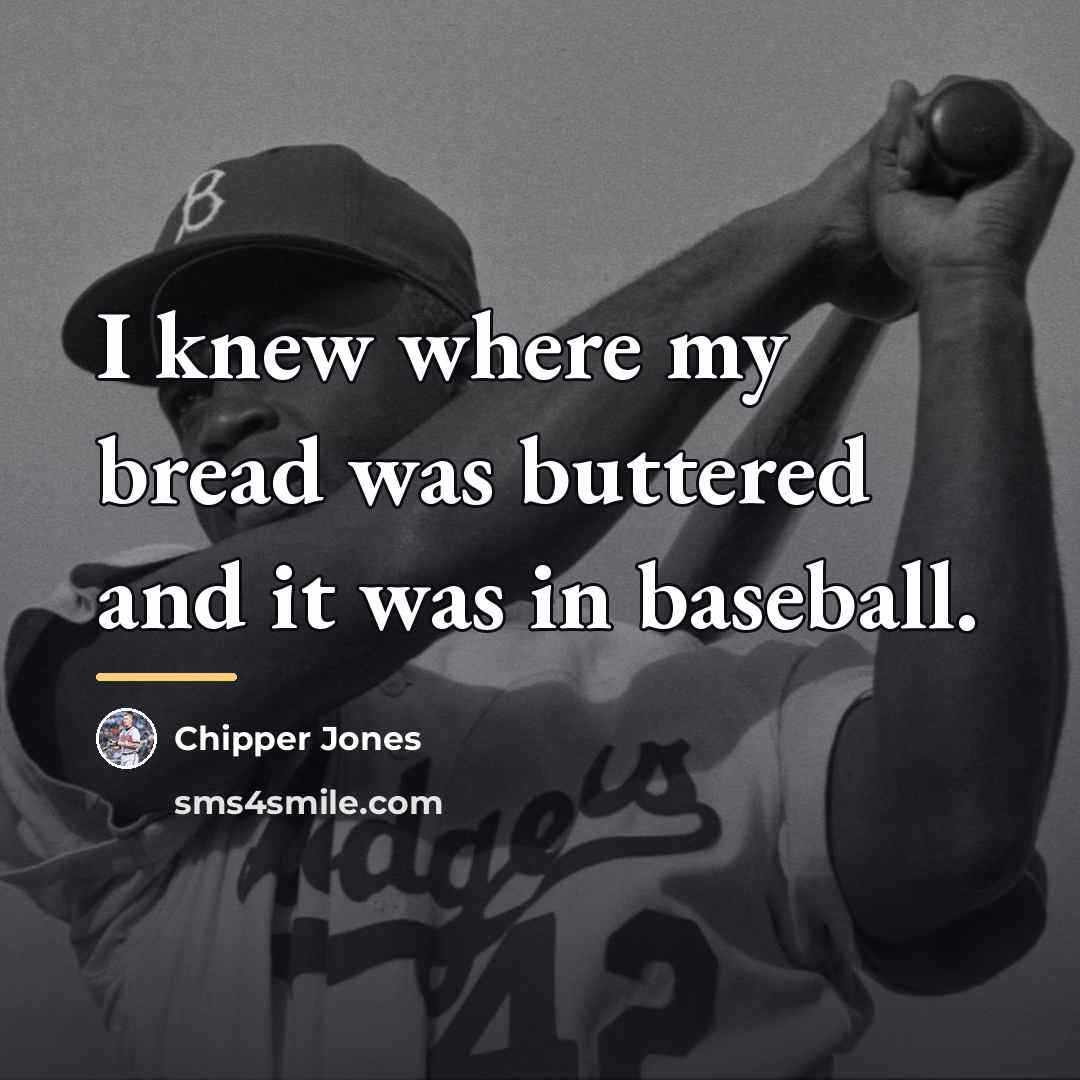 “I knew where my bread was buttered and it was…” quote by Chipper Jones