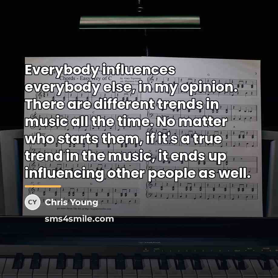 “Everybody influences everybody else, in my opinion. There are different…” quote by Chris Young
