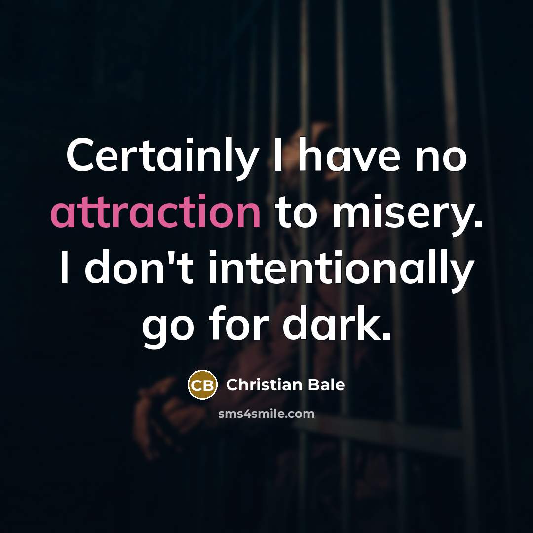 “Certainly I have no attraction to misery. I don't intentionally…” quote by Christian Bale