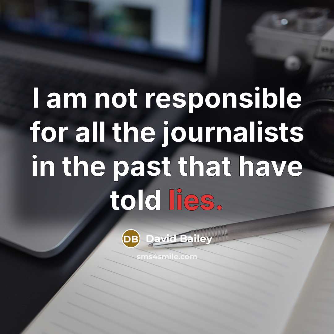 “I am not responsible for all the journalists in the past that have told lies.” quote by David Bailey