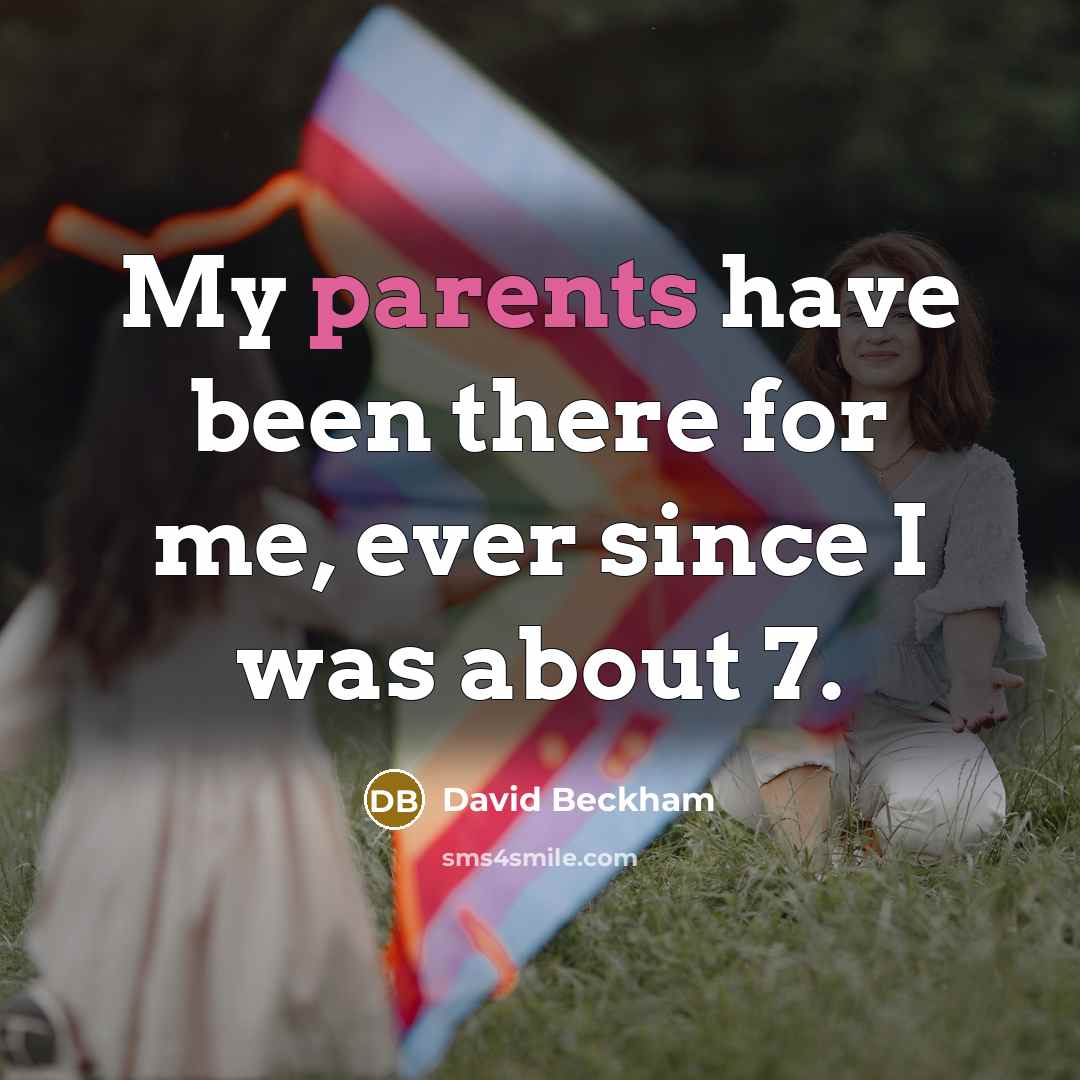 “My parents have been there for me, ever since I was about 7.” quote by David Beckham