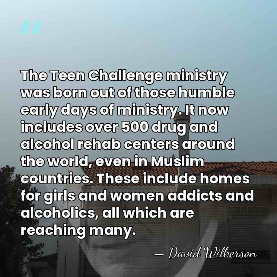 The Teen Challenge ministry was born out of those humble early days&hellip; - David Wilkerson