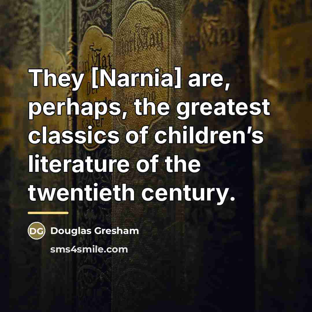 “They [Narnia] are, perhaps, the greatest classics of children’s literature…” quote by Douglas Gresham