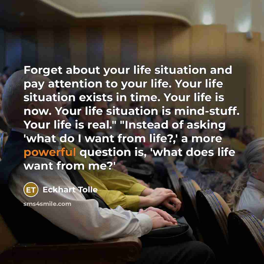 “Forget about your life situation and pay attention to your…” quote by Eckhart Tolle