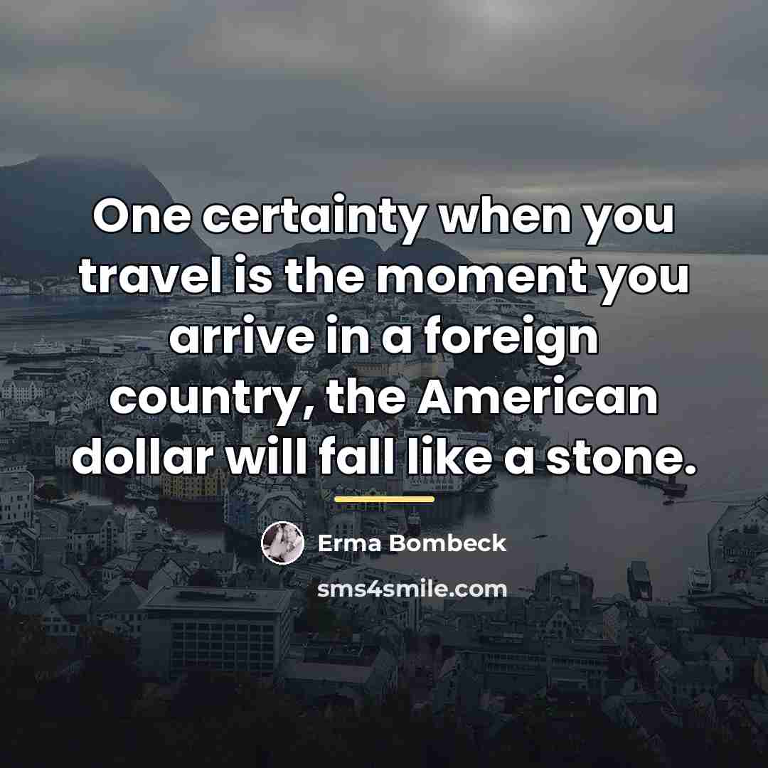 “One certainty when you travel is the moment you arrive…” quote by Erma Bombeck
