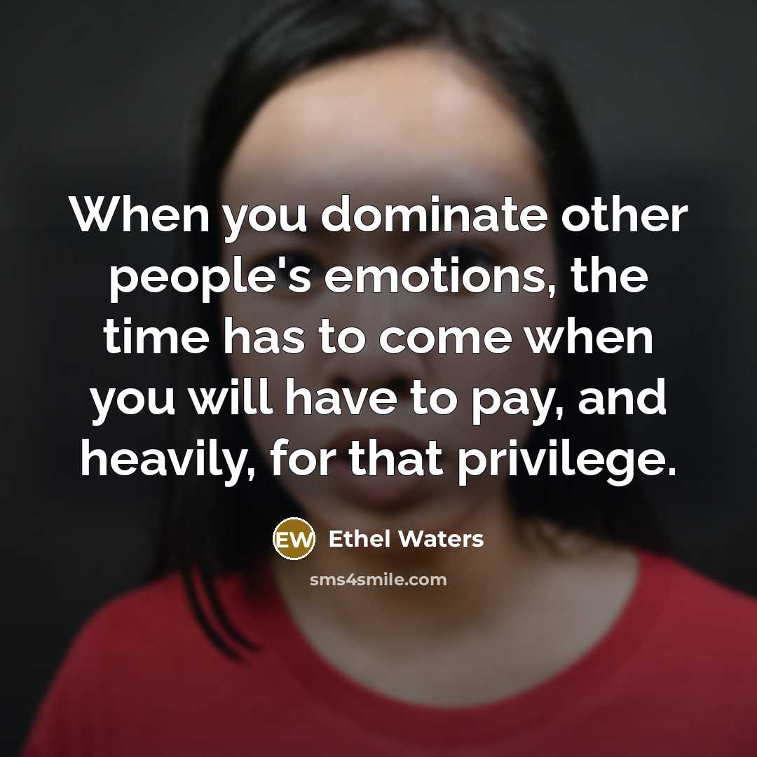 “When you dominate other people's emotions, the time has to…” quote by Ethel Waters