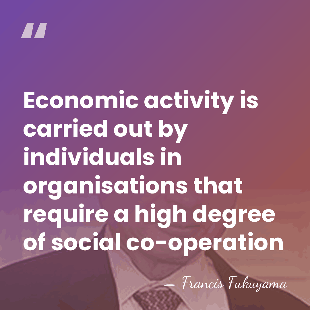Economic activity is carried out by individuals in organisations that require a&hellip; - Francis Fukuyama