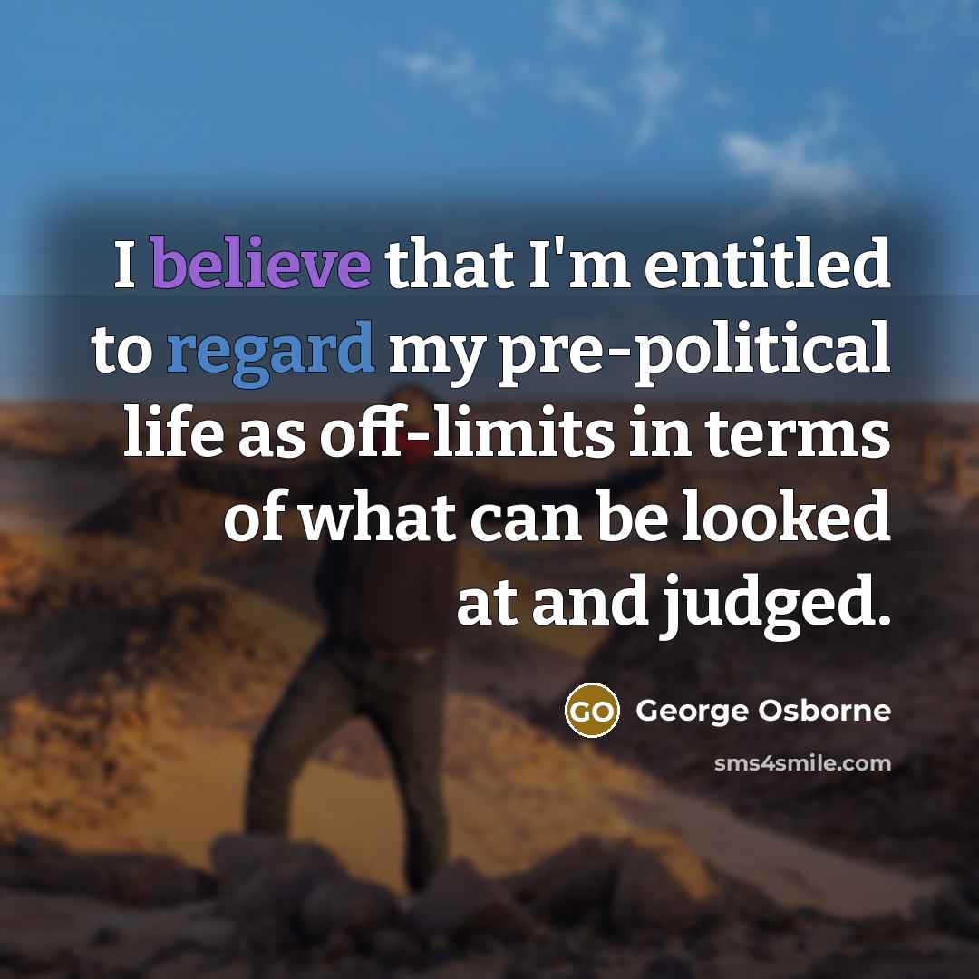 “I believe that I'm entitled to regard my pre-political life…” quote by George Osborne