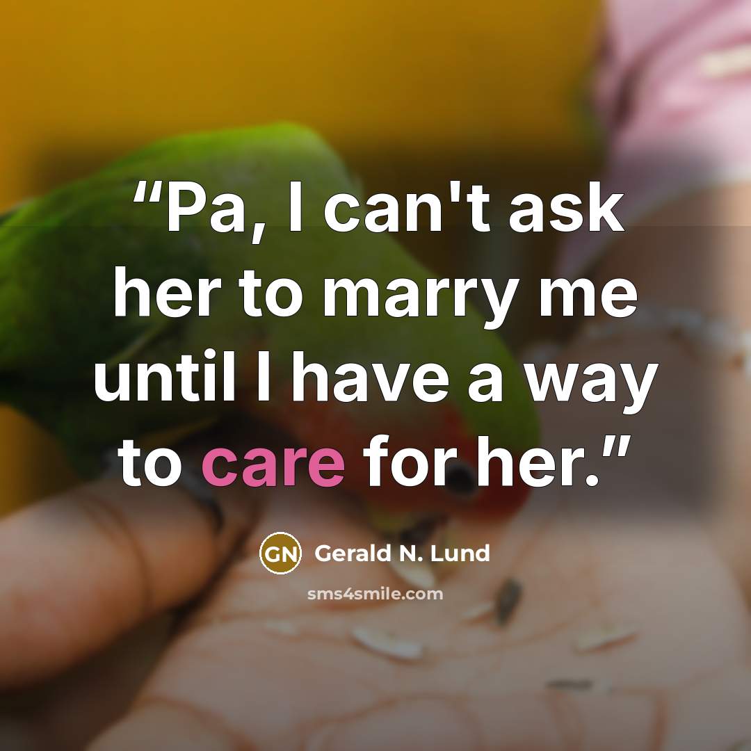 “Pa, I can't ask her to marry me until I have a way to care for her.” quote by Gerald N. Lund