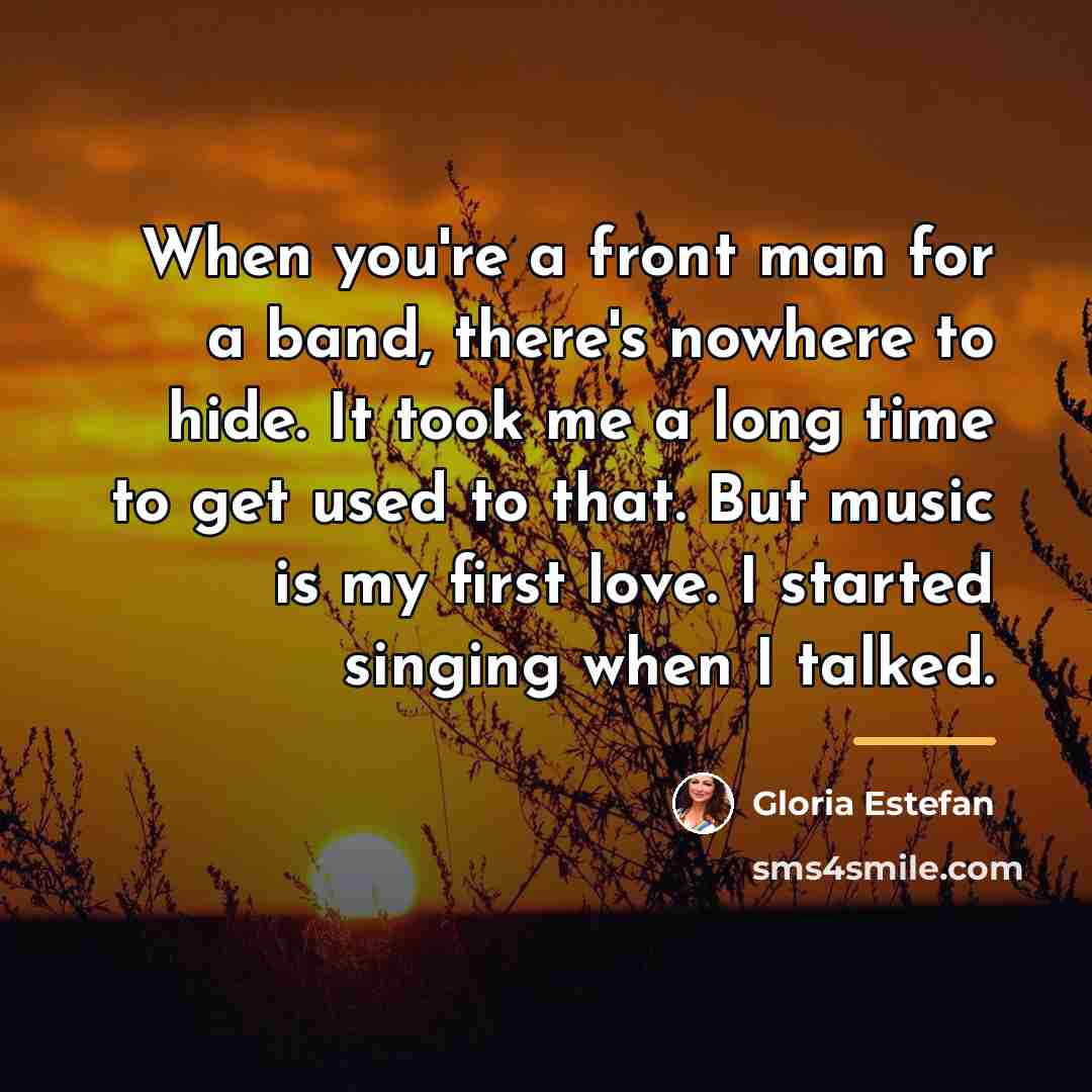 “When you're a front man for a band, there's nowhere…” quote by Gloria Estefan