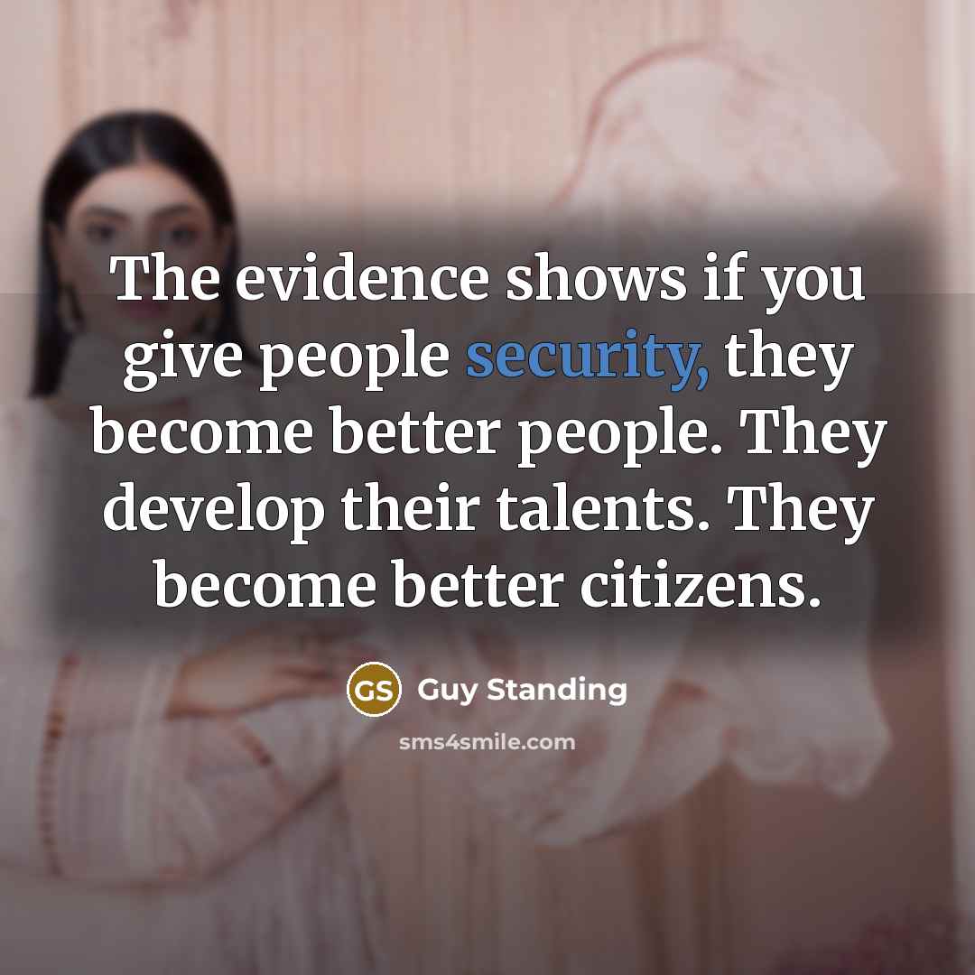 “The evidence shows if you give people security, they become…” quote by Guy Standing