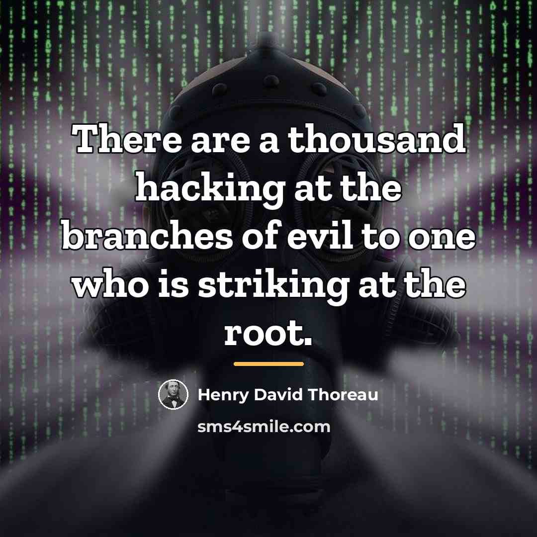 “There are a thousand hacking at the branches of evil…” quote by Henry David Thoreau