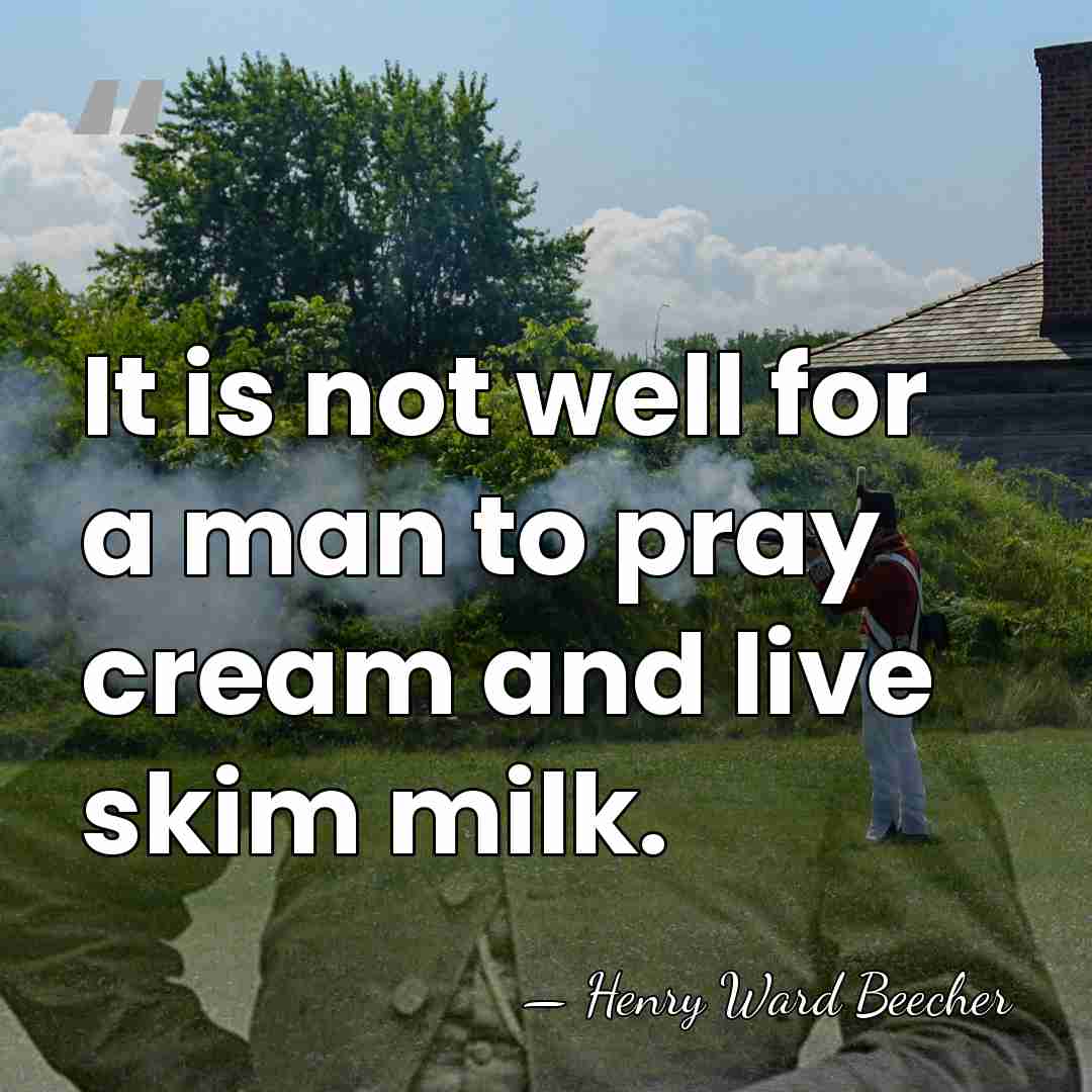 It is not well for a man to pray cream and live&hellip; - Henry Ward Beecher
