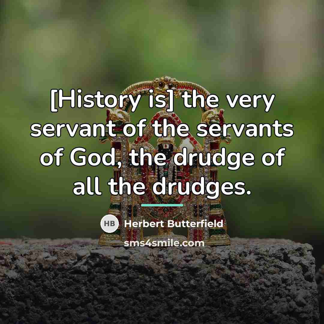 “[History is] the very servant of the servants of God,…” quote by Herbert Butterfield