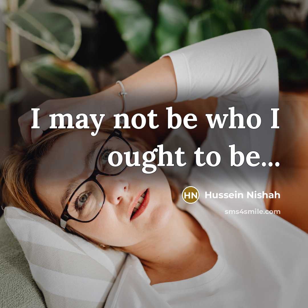 “I may not be who I ought to be...…” quote by Hussein Nishah