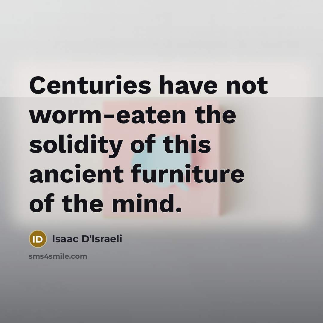 “Centuries have not worm-eaten the solidity of this ancient furniture…” quote by Isaac D'Israeli
